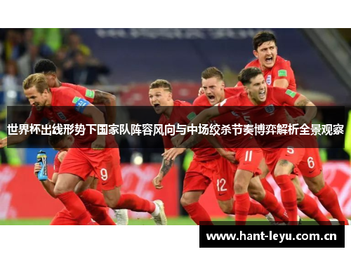 世界杯出线形势下国家队阵容风向与中场绞杀节奏博弈解析全景观察