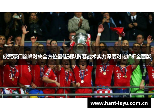 欧冠豪门巅峰对决全方位最佳球队阵容战术实力深度对比解析全面版